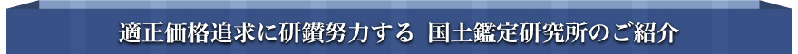 適正価格追求に研鑚努力する国土鑑定研究所のご紹介